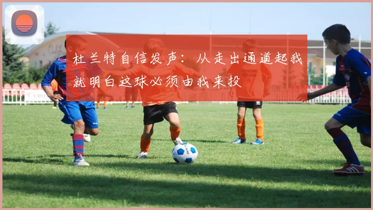 杜兰特自信发声：从走出通道起我就明白这球必须由我来投