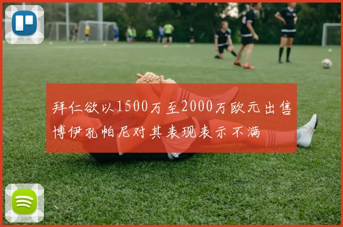 拜仁欲以1500万至2000万欧元出售博伊孔帕尼对其表现表示不满