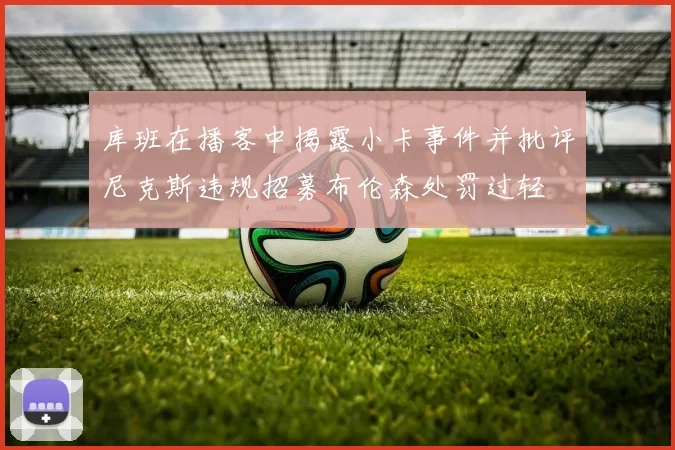 库班在播客中揭露小卡事件并批评尼克斯违规招募布伦森处罚过轻