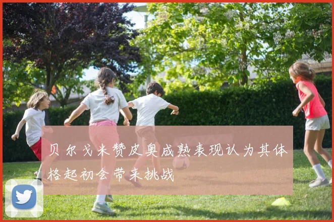 贝尔戈米赞皮奥成熟表现认为其体格起初会带来挑战