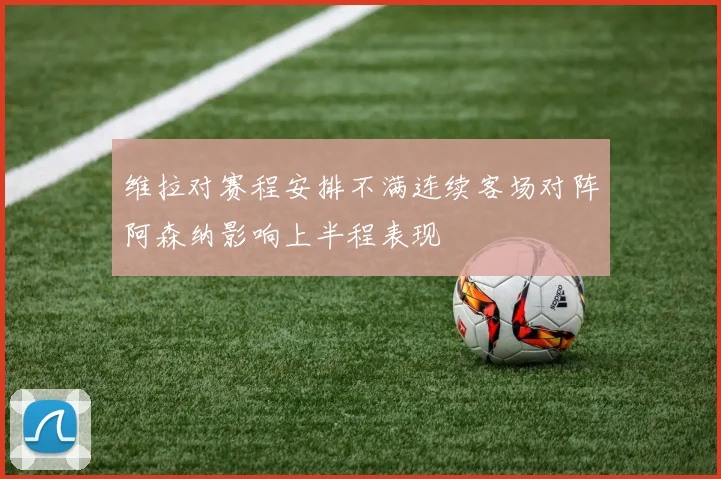 维拉对赛程安排不满连续客场对阵阿森纳影响上半程表现