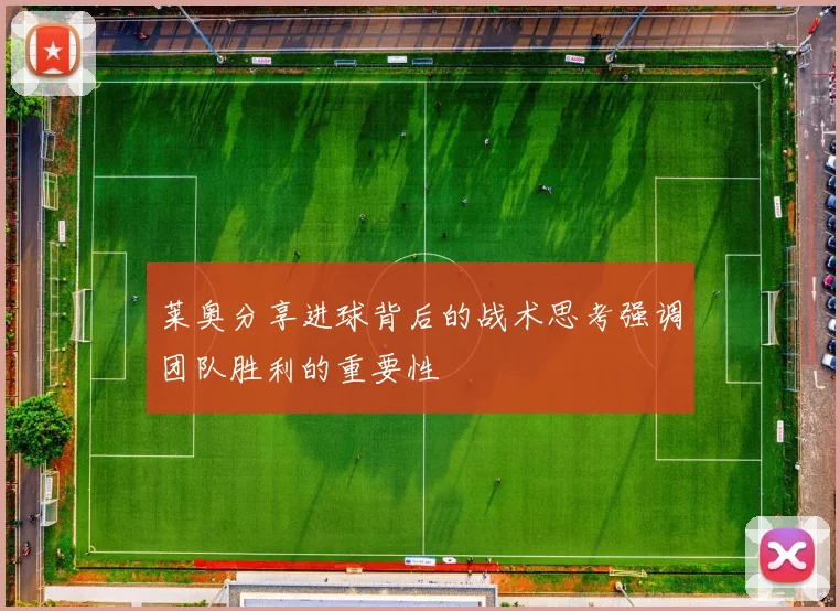 莱奥分享进球背后的战术思考强调团队胜利的重要性