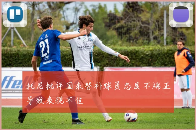 托尼批评国米替补球员态度不端正导致表现不佳