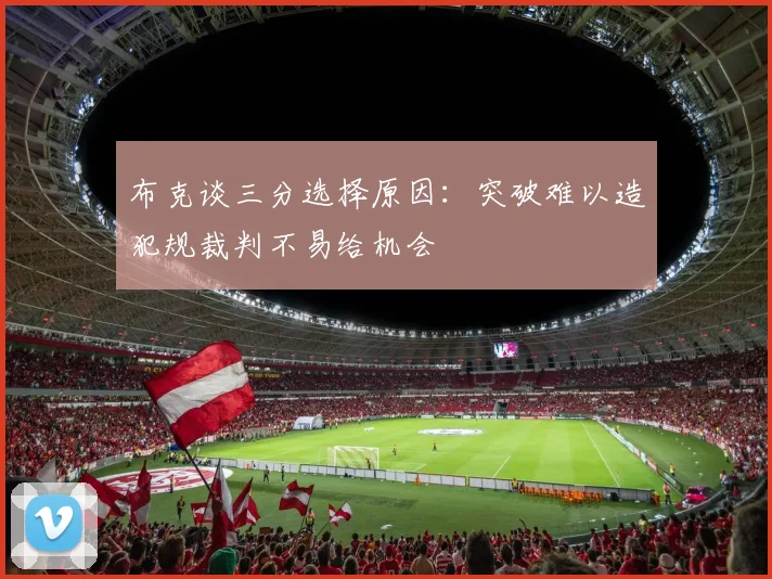 布克谈三分选择原因：突破难以造犯规裁判不易给机会