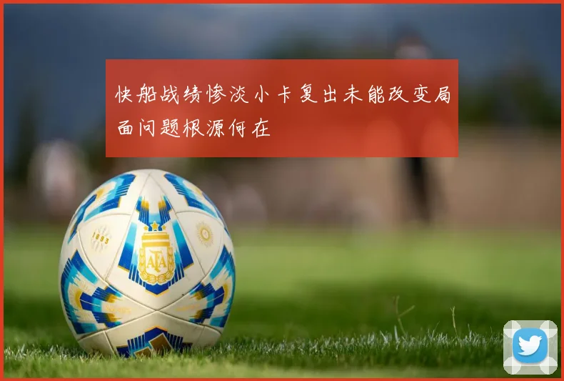 快船战绩惨淡小卡复出未能改变局面问题根源何在