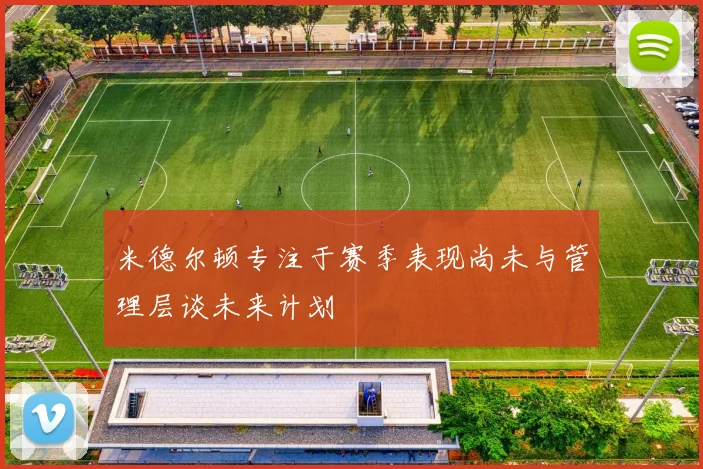 米德尔顿专注于赛季表现尚未与管理层谈未来计划
