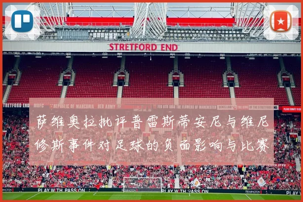萨维奥拉批评普雷斯蒂安尼与维尼修斯事件对足球的负面影响与比赛公正性