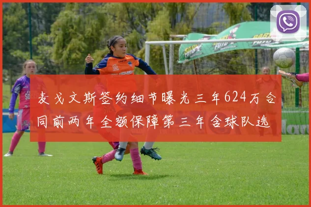 麦戈文斯签约细节曝光三年624万合同前两年全额保障第三年含球队选项
