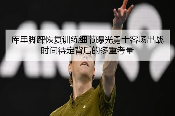 库里脚踝恢复训练细节曝光勇士客场出战时间待定背后的多重考量（18LUCKSPORTS）